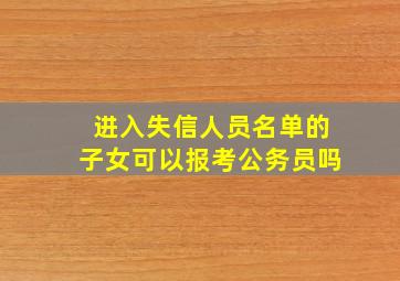 进入失信人员名单的子女可以报考公务员吗