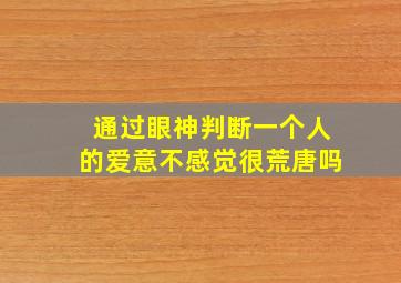 通过眼神判断一个人的爱意不感觉很荒唐吗