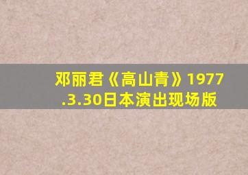 邓丽君《高山青》1977.3.30日本演出现场版