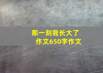 那一刻我长大了作文650字作文