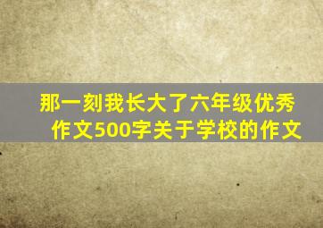 那一刻我长大了六年级优秀作文500字关于学校的作文