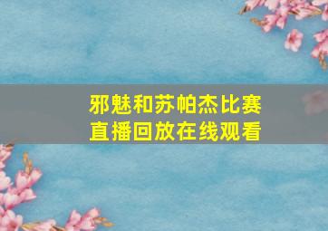 邪魅和苏帕杰比赛直播回放在线观看