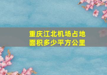 重庆江北机场占地面积多少平方公里