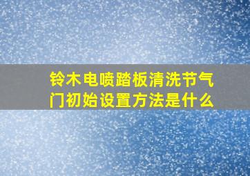 铃木电喷踏板清洗节气门初始设置方法是什么