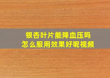 银杏叶片能降血压吗怎么服用效果好呢视频