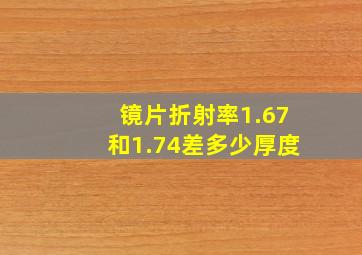 镜片折射率1.67和1.74差多少厚度