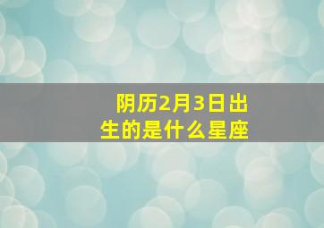 阴历2月3日出生的是什么星座