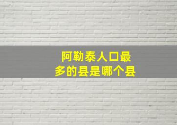 阿勒泰人口最多的县是哪个县