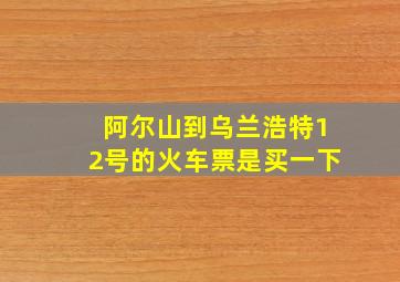 阿尔山到乌兰浩特12号的火车票是买一下