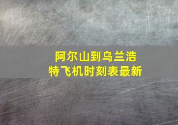 阿尔山到乌兰浩特飞机时刻表最新