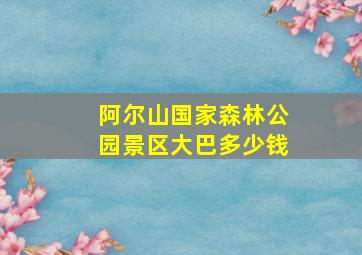 阿尔山国家森林公园景区大巴多少钱