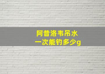 阿昔洛韦吊水一次能钓多少g