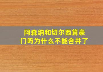 阿森纳和切尔西算豪门吗为什么不能合并了