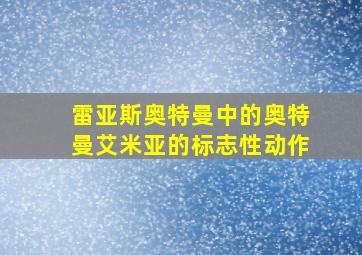 雷亚斯奥特曼中的奥特曼艾米亚的标志性动作