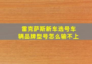 雷克萨斯新车选号车辆品牌型号怎么输不上