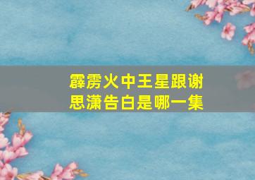 霹雳火中王星跟谢思潇告白是哪一集