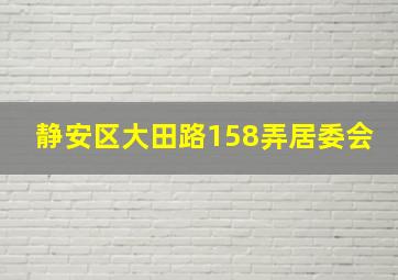 静安区大田路158弄居委会