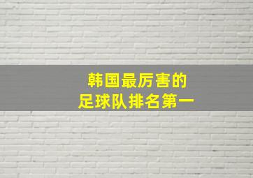 韩国最厉害的足球队排名第一