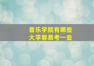 音乐学院有哪些大学容易考一些