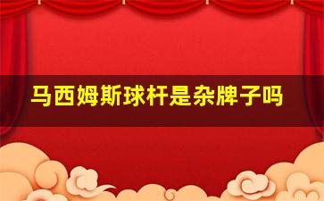 马西姆斯球杆是杂牌子吗