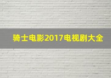 骑士电影2017电视剧大全