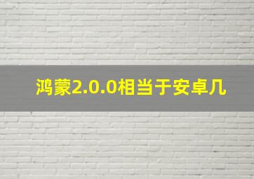 鸿蒙2.0.0相当于安卓几