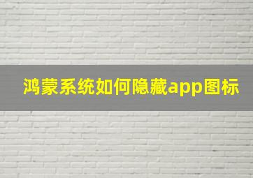 鸿蒙系统如何隐藏app图标