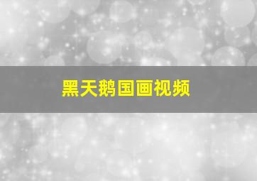 黑天鹅国画视频