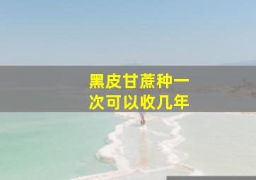 黑皮甘蔗种一次可以收几年