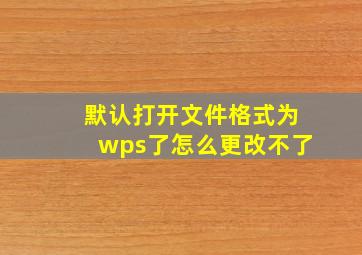 默认打开文件格式为wps了怎么更改不了