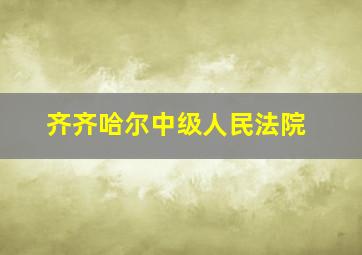 齐齐哈尔中级人民法院